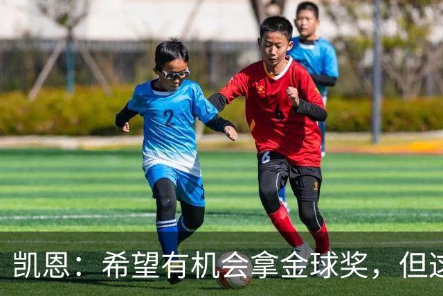 凯恩：希望有机会拿金球奖，但这不由我掌控；获奖感言先保密