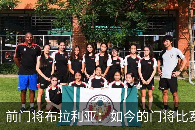 前门将布拉利亚：如今的门将比赛参与过多，也就更容易失误