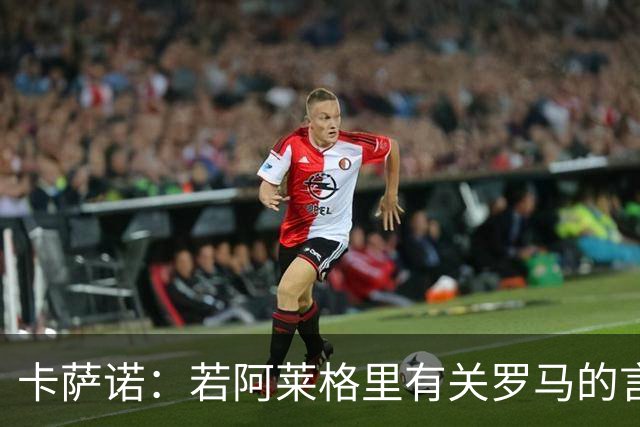 卡萨诺：若阿莱格里有关罗马的言论属实，就应该将其逐出足坛
