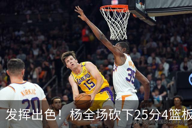 发挥出色！杨全场砍下25分4篮板9助攻