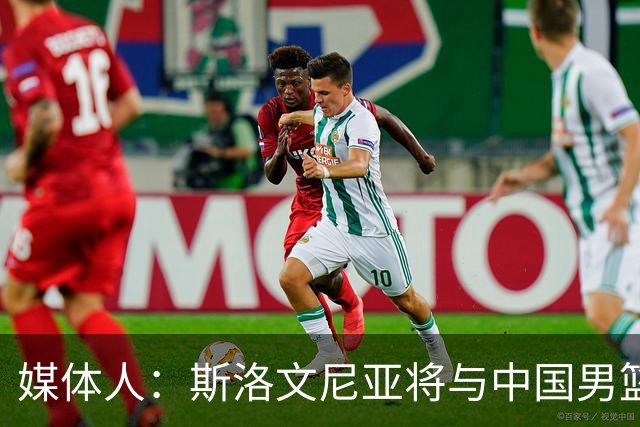 媒体人：斯洛文尼亚将与中国男篮进行热身赛