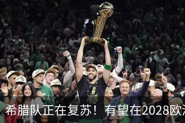 希腊队正在复苏！有望在2028欧洲杯和2030世界杯掀起风暴