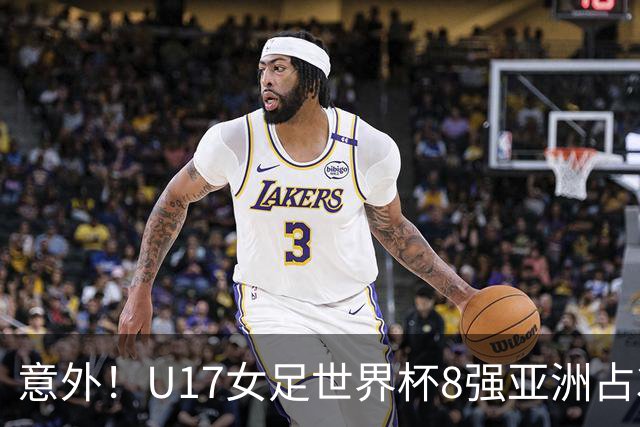 意外！U17女足世界杯8强亚洲占3席 欧洲5队全军覆没