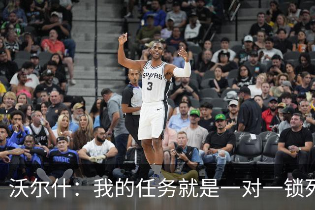 沃尔什：我的任务就是一对一锁死对方最好的球员