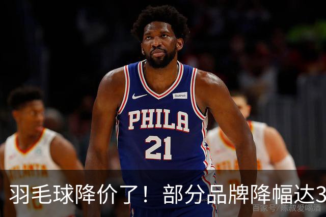 羽毛球降价了！部分品牌降幅达30%
