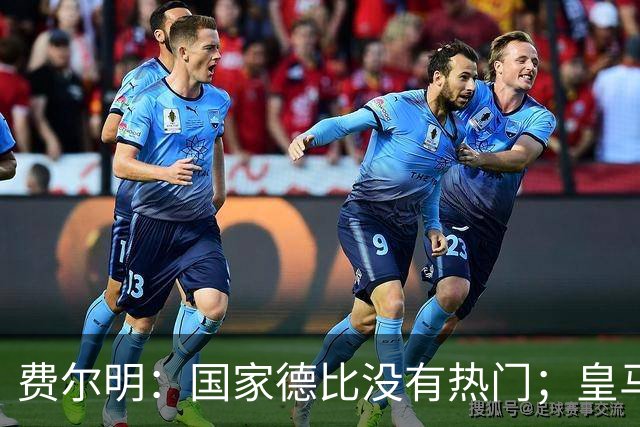 费尔明：国家德比没有热门；皇马总提裁判有点烦