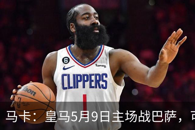 马卡：皇马5月9日主场战巴萨，可能直接决定西甲冠军