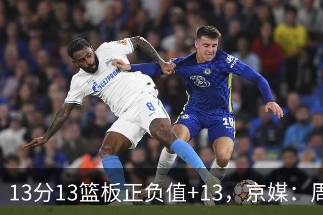 13分13篮板正负值+13，京媒：周琦在场山东基本对不上