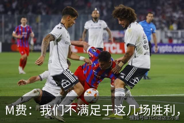 M费：我们不满足于这几场胜利，我相信我们还能踢得更好